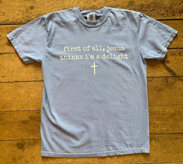 first of all, Jesus thinks I’m a delight Graphic Tee